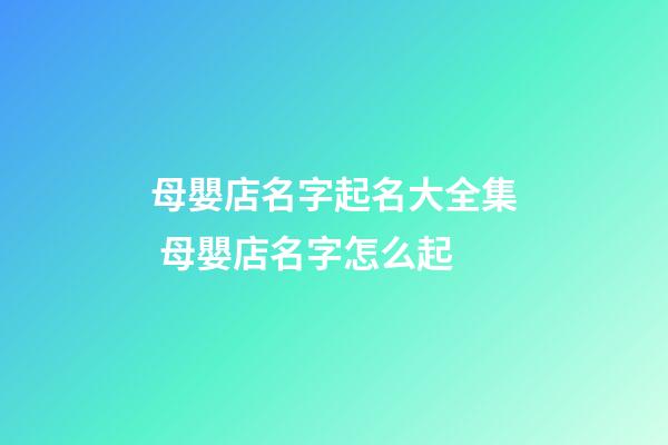 母嬰店名字起名大全集 母嬰店名字怎么起-第1張-店鋪起名-玄機派
